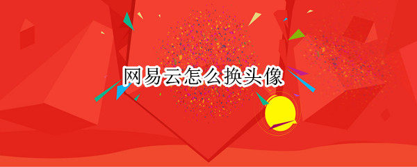 网易云怎么换头像 网易云怎么换头像和名字