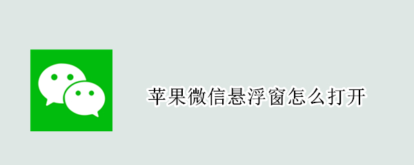 苹果微信悬浮窗怎么打开 苹果微信悬浮窗怎么打开不了