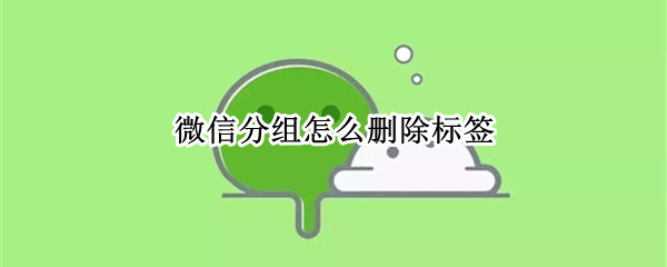 微信分组怎么删除标签（微信分组怎么删除标签人员）