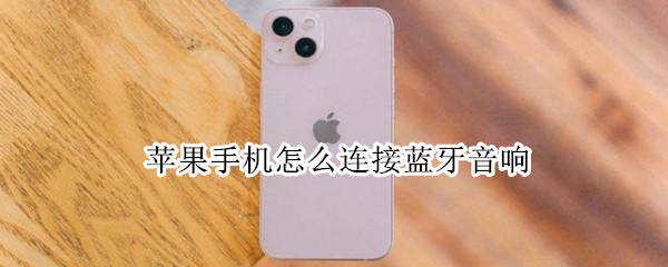 苹果手机怎么连接蓝牙音响（苹果手机怎么连接蓝牙音箱）