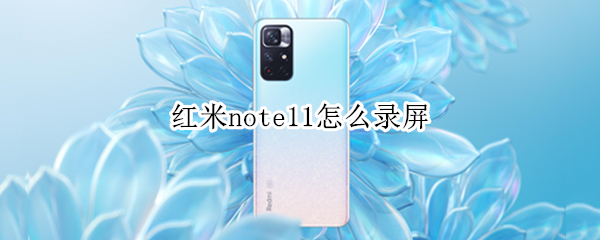 红米note11怎么录屏 红米note11录屏打不开