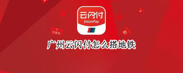 广州云闪付怎么搭地铁（广州云闪付乘地铁）