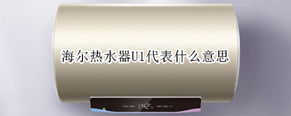 海尔热水器U1代表什么意思（海尔电热水器u1表示什么）