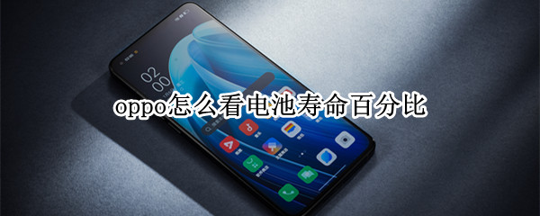 oppo怎么看电池寿命百分比（怎么看oppo手机的电池寿命）