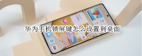 华为手机锁屏键怎么设置到桌面（华为手机锁屏键怎么设置到桌面显示）