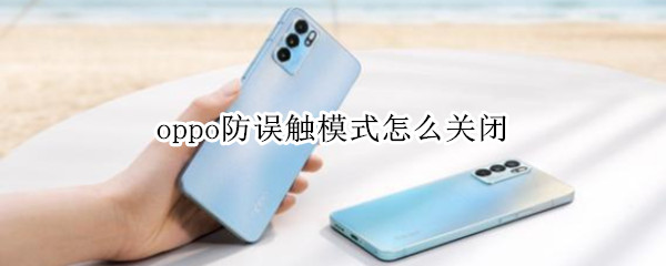 oppo防误触模式怎么关闭 oppo防误触模式怎么关闭按住摄像头