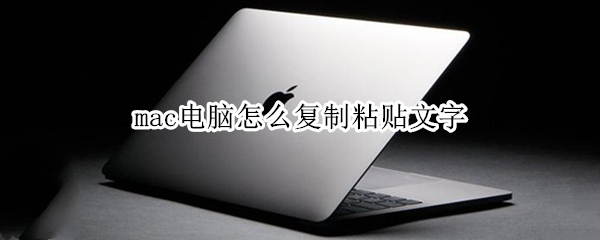 mac电脑怎么复制粘贴文字 mac电脑怎么复制粘贴文字快捷键