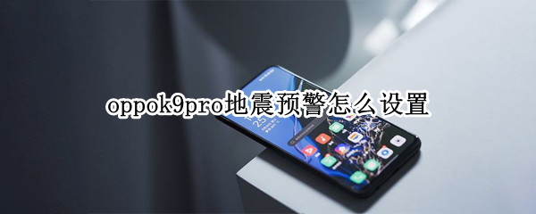 oppok9pro地震预警怎么设置 OPPO地震预警怎么设置