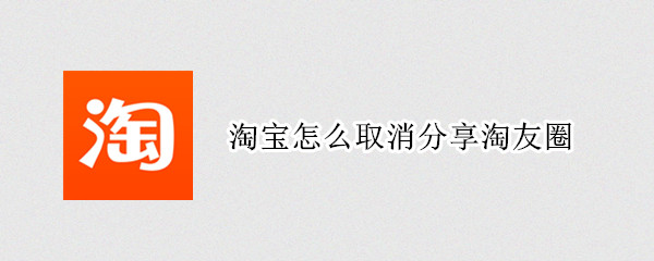 淘宝怎么取消分享淘友圈（怎么关闭淘宝分享圈）