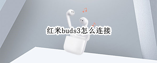 红米buds3怎么连接 红米buds3怎么连接小米手机