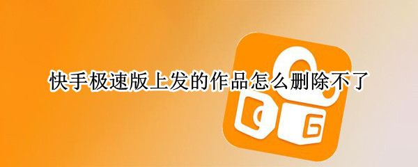 快手极速版上发的作品怎么删除不了 快手极速版上发的作品如何删除