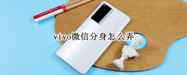 vivo微信分身怎么弄 vivo微信分身怎么弄消息提醒