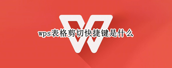 wps表格剪切快捷键是什么 wps表格剪切快捷键是什么