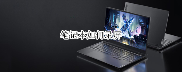 笔记本如何录屏 华为笔记本如何录屏
