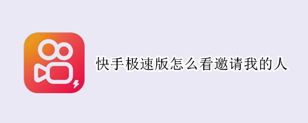 快手极速版怎么看邀请我的人 快手极速版怎么看邀请我的人呢