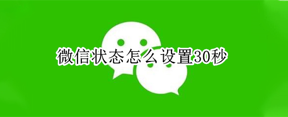 微信状态怎么设置30秒（微信状态怎么发30秒）