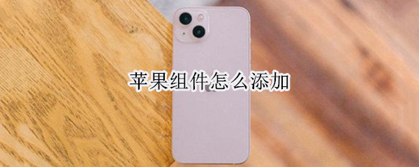 苹果组件怎么添加 苹果组件怎么添加好看