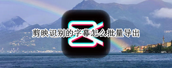 剪映识别的字幕怎么批量导出（剪映怎么自动识别生成字幕）