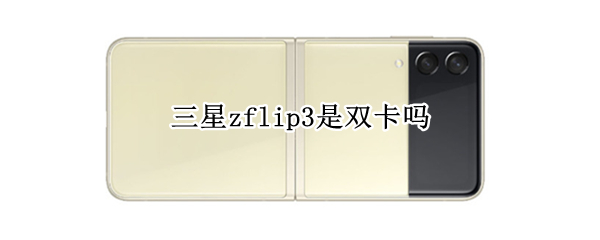 三星zflip3是双卡吗（三星zflip3是双卡吗?）