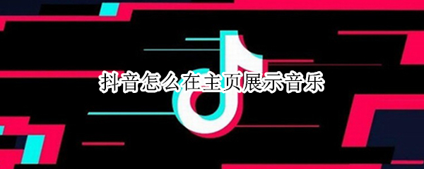 抖音怎么在主页展示音乐（抖音怎么在主页展示音乐删除了怎么恢复）