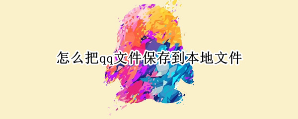 怎么把qq文件保存到本地文件（怎么把qq文件保存到本地文件电脑）