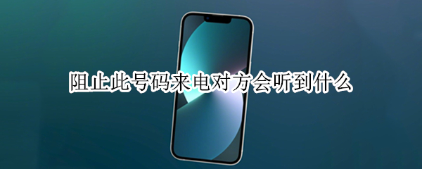 阻止此号码来电对方会听到什么（阻止此号码来电对方会听到什么可以改吗）
