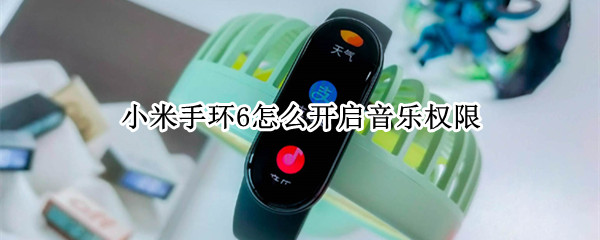 小米手环6怎么开启音乐权限 小米手环6如何开启音乐权限