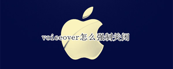 voiceover怎么强制关闭（voiceover怎么强制关闭按几下home键）