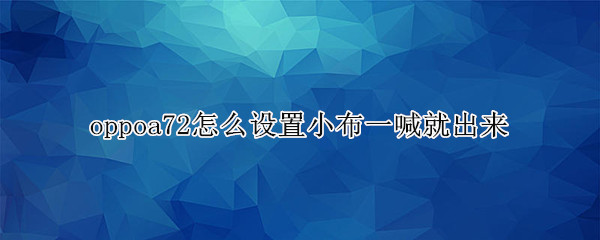 oppoa72怎么设置小布一喊就出来 oppoa725g怎么设置小布一喊就出来