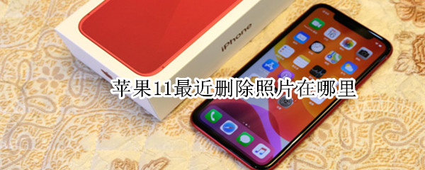 苹果11最近删除照片在哪里（苹果11最近删除照片在哪里查看）