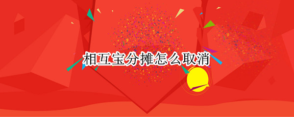 相互宝分摊怎么取消（相互宝分摊怎么取消2021）