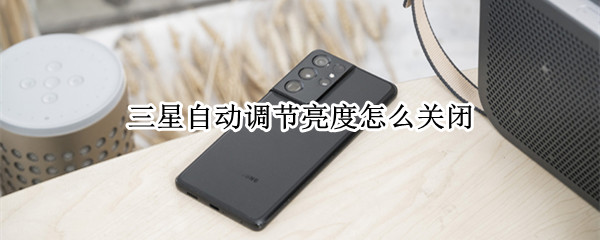三星自动调节亮度怎么关闭 三星自动调节亮度怎么关闭啊
