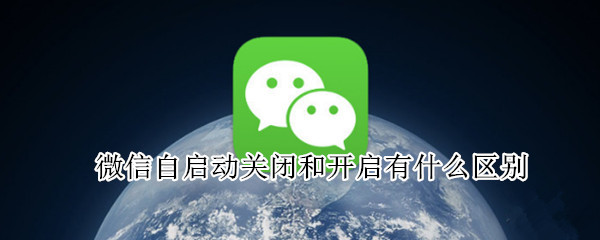 微信自启动关闭和开启有什么区别（微信自启动开启还是关闭）