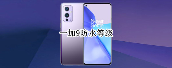 一加9防水等级 一加9防水等级怎么样