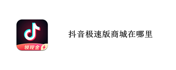 抖音极速版商城在哪里 抖音极速版购物商城在哪