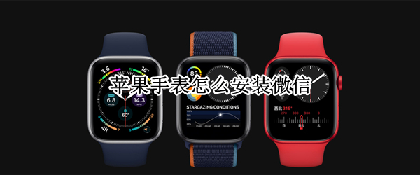 苹果手表怎么安装微信 苹果手表怎么安装微信没反应?