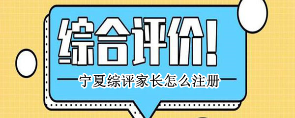 宁夏综评家长怎么注册（宁夏综评家长注册入口）