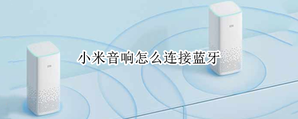 小米音响怎么连接蓝牙（小米音响怎么连接蓝牙耳机）