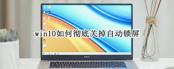 win10如何彻底关掉自动锁屏 win10如何彻底关掉自动锁屏 360画