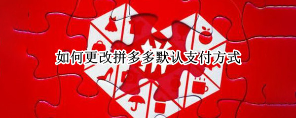 如何更改拼多多默认支付方式 怎么修改拼多多默认支付方式