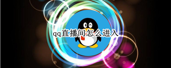 qq直播间怎么进入 qq直播间怎么进入主页