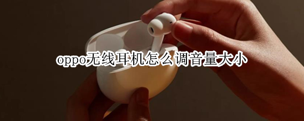 oppo无线耳机怎么调音量大小 oppo无线耳机怎么调音量大小啊