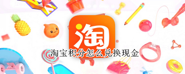 淘宝积分怎么兑换现金 淘宝积分怎么兑换现金券