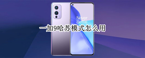 一加9哈苏模式怎么用 一加9 苏哈