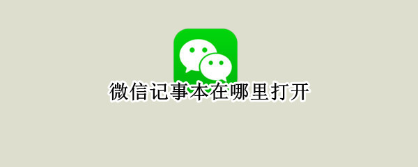 微信记事本在哪里打开 手机微信记事本在哪里打开