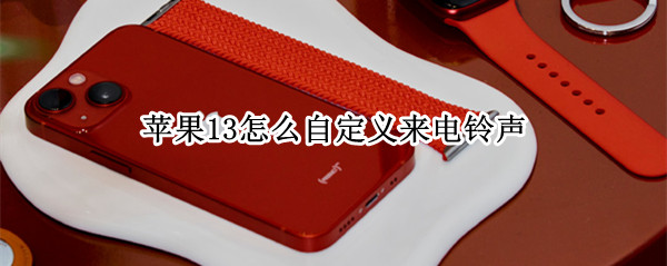 苹果13怎么自定义来电铃声（苹果13怎么自定义手机铃声）