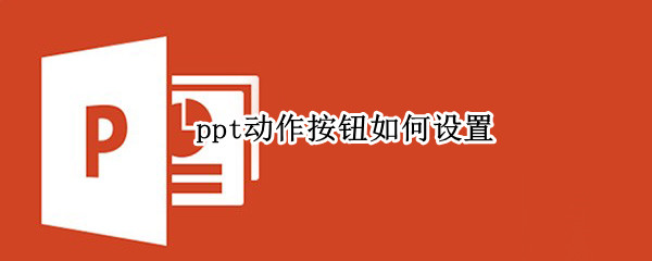 ppt动作按钮如何设置（ppt动作按钮如何设置文字）