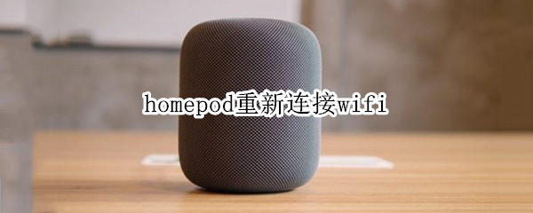homepod重新连接wifi homepod重置后怎么连接