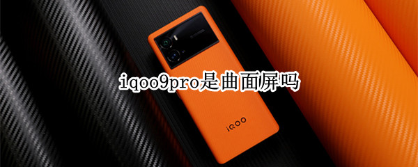 iqoo9pro是曲面屏吗 iqoo8Pro是曲面屏吗