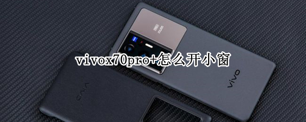vivox70pro+怎么开小窗（vivox70pro怎么开小窗）